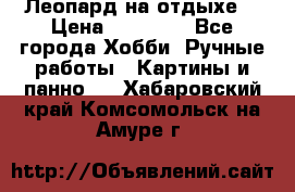 Леопард на отдыхе  › Цена ­ 12 000 - Все города Хобби. Ручные работы » Картины и панно   . Хабаровский край,Комсомольск-на-Амуре г.